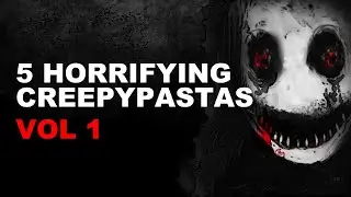 5 Horrifying Creepypastas VOL: 1 Feat thebobrieff