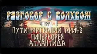 Пути миграции ариев. ГИПЕРБОРЕЯ. АТЛАНТИДА / РАЗГОВОР С ВОЛХВОМ часть 3