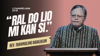 Rev. Dr. Thawngling Mualhlun- "Ral Do Lio Mi Kan Si" (2 Chanrelnak 20:15)