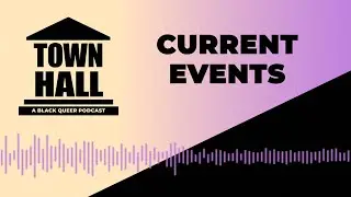 Current Events | Town Hall: A Black Queer Podcast