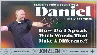 How Do I Speak Words That Make A Difference? — Daniel Part 4 — Jon Allen