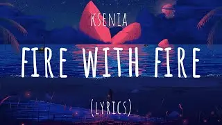 Ksenia - Fire with Fire (Lyrics)