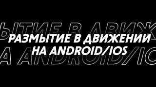 Motion Blur на android и iOS/Размытие в движении