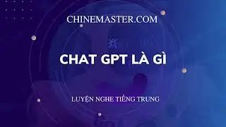Luyện nghe tiếng Trung: ChatGTP là gì? - Giáo trình ChineMaster Thầy Vũ tăng cường kỹ năng nghe hiểu