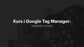 Kurs i Google Tag Manager for viderekomne | Utdannet.no