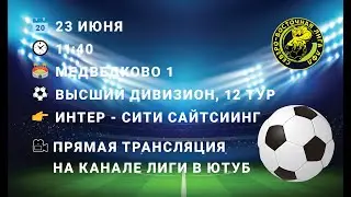 23.06.2024. ВД. 12 тур. Интер - Сити Сайтсиинг