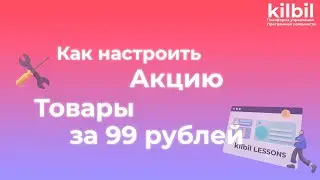НАСТРОЙКА АКЦИИ "ТОВАРЫ ПО 99 RUB" | Платформа управления программой лояльности kilbil