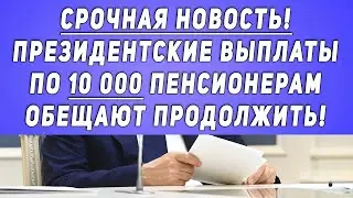 Срочная Новость! Президентские Выплаты По 10 000 Пенсионерам Обещают Продолжить!