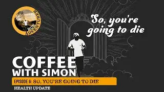 Coffee with Simon Episode 6: So, you're going to die