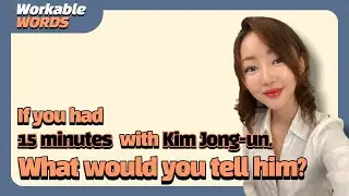 If you had 15 minutes with Kim Jong-un, what would you tell him?