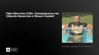 Pijas Marrones #186. Ozempiqueras con Eduardo Navarrete e Ilduara Vandall