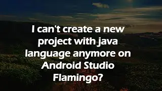 I can't create a new project with java language anymore on Android Studio Flamingo?