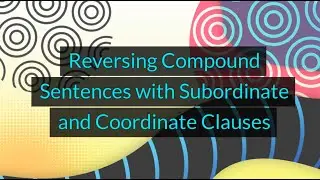 Reversing Compound Sentences with Subordinate and Coordinate Clauses