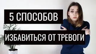 5 СПОСОБОВ ИЗБАВИТЬСЯ ОТ ТРЕВОГИ