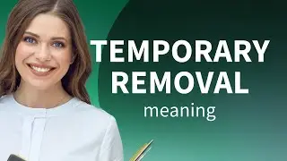 Temporary removal — what is TEMPORARY REMOVAL meaning