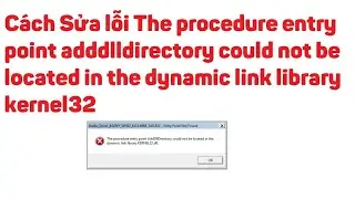 Lỗi The procedure entry point adddlldirectory couldn't be located the dynamic link library kernel32