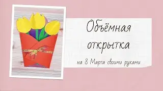 Объёмные открытки на 8 Марта своими руками