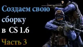 Как создать СВОЮ сборку в CS 1.6 Часть 3