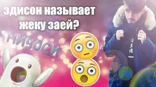 Эдисон называет жеку заей????? 😓😓😓