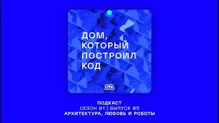 Подкаст "Дом, который построил код" | Выпуск 05 | Архитектура, любовь и роботы #SAlab #архитектура
