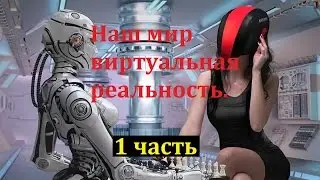 1 часть «Наш мир  виртуальная  реальность» .