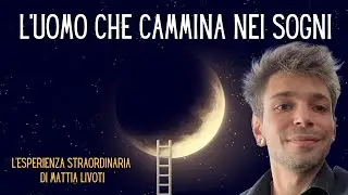 L'UOMO CHE CAMMINA NEI SOGNI - L'esperienza Straordinaria di Mattia Livoti