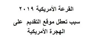 القرعة الامريكية 2019. ماهو سبب تعطل موقع التقديم على القرعة الامريكية.