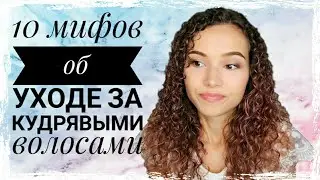 10 МИФОВ об УХОДЕ за КУДРЯВЫМИ ВОЛОСАМИ | Ненужные правила