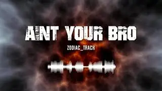 AIn't Your Bro - Zodiac_Track