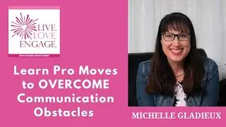 Learn Pro Moves to OVERCOME Communication Obstacles with Michelle Gladieux | Live. Love. Engage.
