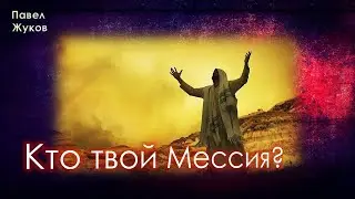 Кто твой Мессия? | Павел Жуков | Проповеди христианские