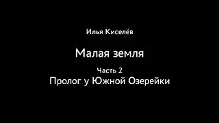 Илья Киселёв. Малая земля. Часть 2. Пролог у Южной Озерейки
