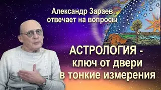 АСТРОЛОГИЯ - КЛЮЧ ОТ ДВЕРИ В ТОНКИЕ ИЗМЕРЕНИЯ • Александр Зараев отвечает на вопросы