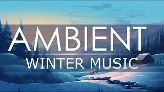 Winter Ambience: Tranquil and Relaxing Music to Help You Get Through the Cold Season