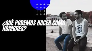 ¿Qué podemos hacer como hombres?