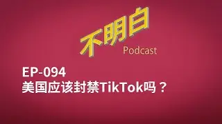 EP-094 美国应该封禁TikTok吗？| 字节跳动 | TikTok | 抖音 | 周受资 | 张一鸣 | 听证会 |