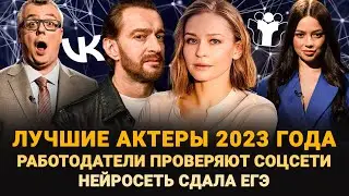 ЛУЧШИЕ АКТЕРЫ 2023 ГОДА / НЕЙРОСЕТЬ СДАЛА ЕГЭ / РАБОТОДАТЕЛИ ПРОВЕРЯЮТ СОЦСЕТИ / ШОУ ИЗВЕСТЬ 