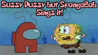 Sussy Pussy but SpongeBob Sings it!