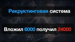 Система рекрутинга   вложил 6000 получил 24 000 за 5 дней