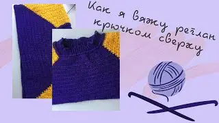 Как я вяжу реглан крючком сверху.