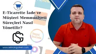E-Ticarette İade ve Müşteri Memnuniyeti Süreci Nasıl Yönetilir?-Selman Gürlesin |E-Ticaret Danışmanı