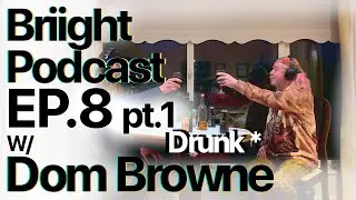 Briight Podcast ep.8 w/Dom Browne [Pt.1 DRUNK]