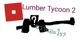 Lumber Tycoon 2 - หาThe Many Axe ขวานห้าหัว?! *ไฟล์เซฟเก่าหาย