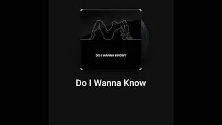 DO I WANNA KNOW