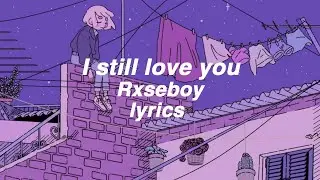 I still love you Rxseboy (lyrics)