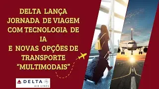 Delta Lança Jornada De Viagem c/ Tecnologia IA e Transporte Multimodais #deltaairlines #viagens