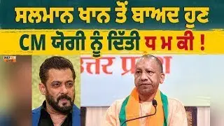 BREAKING: ਸਲਮਾਨ ਖਾਨ ਤੋਂ ਬਾਅਦ ਹੁਣ CM ਯੋਗੀ ਨੂੰ ਦਿੱਤੀ ਧ ਮ ਕੀ ! ਬਾਬਾ ਸਿੱਦੀਕੀ ਵਾਂਗ ....!