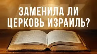 Заменила ли Церковь Израиль?