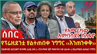 Ethiopia - የፕሬዚደንቷ ያልተጠበቀ ንግግር ‹‹እንጠንቀቅ››፣ የኤርሚያስ አመልጋ፣ የአሜሪካው አምባሳደር ስለፋኖ፣ የጠቅላዩና ደብረፅዮን ፍጥጫ ሊለይ ነው