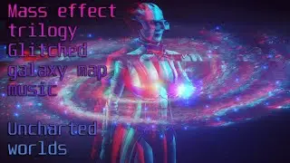 Mass effect - Glitched Uncharted worlds/Galaxy map music